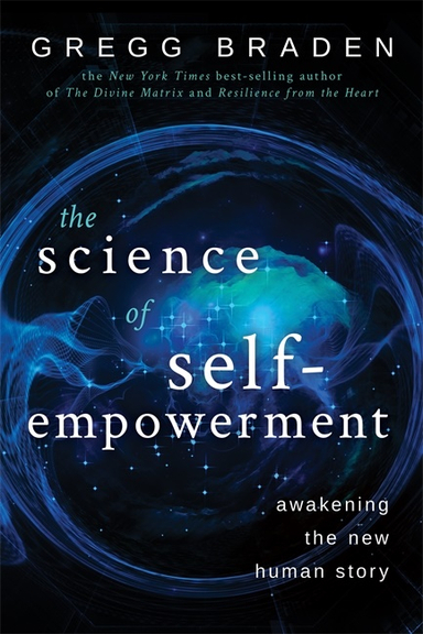 The Science of Self-Empowerment; Gregg Braden; 2019