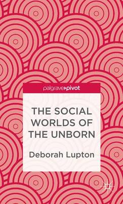 The social worlds of the unborn; Deborah Lupton; 2013