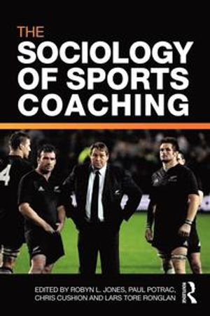 The sociology of sports coaching; Robyn L. Jones, Paul Potrac, Chris Cushion, Lars Tore Ronglan; 2011