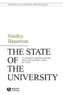 The State of the University: Academic Knowledges and the Knowledge of God; Stanley Hauerwas; 2018