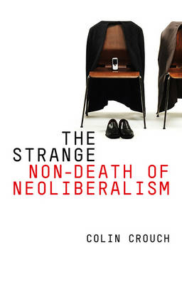 The Strange Non-death of Neo-liberalism; Colin Crouch; 2011