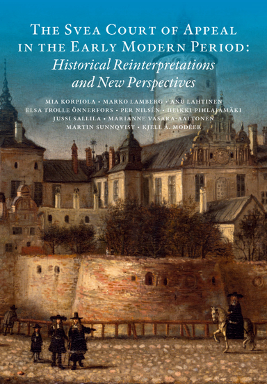 The Svea Court of appeal in the early modern period : historical reinterpretations and new perspectives; Mia Korpiola, Marko Lamberg, Anu Lahtinen, Elsa Trolle Önnerfors, Per Nilsén, Heikki Pihlajamäki, Jussi Sallila, Marianne Vasara-Aaltonen, Martin Sunnqvist, Kjell Å. Modéer; 2014