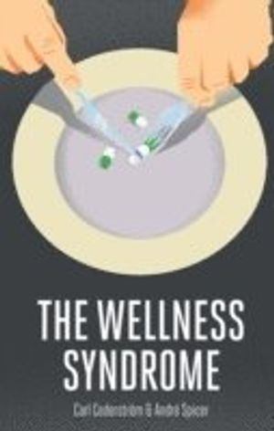 The Wellness Syndrome; Carl Cederstrom, Andre Spicer; 2015