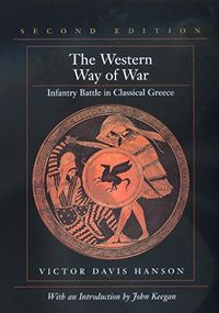 The Western Way of War: Infantry Battle in Classical Greece; Victor Davis Hanson; 2000