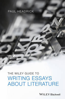 The Wiley Guide to Writing Essays About Literature; Paul Headrick; 2013