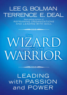 The Wizard and the Warrior: Leading with Passion and Power; Lee G. Bolman, Terrence E. Deal; 2006