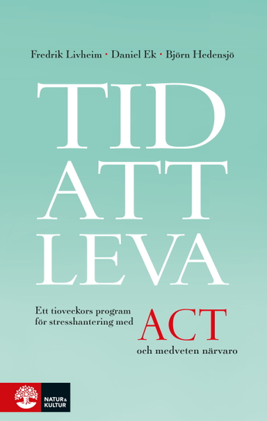 Tid att leva : ett tioveckors program för stresshantering med ACT och medveten närvaro; Fredrik Livheim, Daniel Ek, Björn Hedensjö; 2017