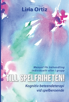 Till spelfriheten! : kognitiv beteendeterapi vid spelberoende - manual för behandling individuellt eller i grupp; Liria Ortiz; 2018