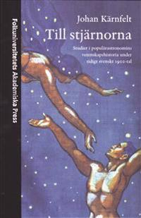 Till stjärnorna : studier i populärastronomins vetenskapshistoria under tidigt svenskt 1900-tal; Johan Kärnfeldt; 2004