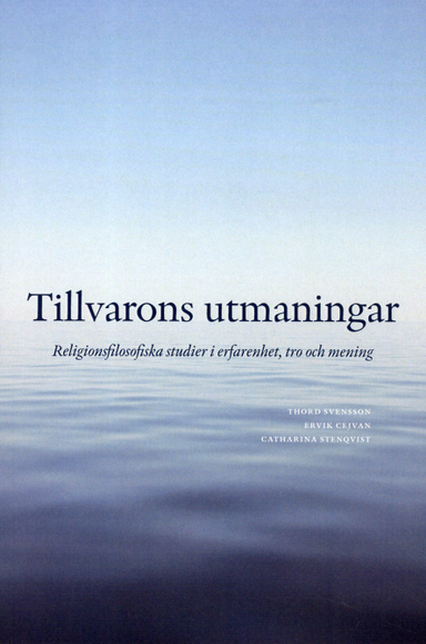 Tillvarons utmaningar : religionsfilosofiska studier i erfarenhet, tro och mening; Ervik Cejvan, Erik Edqvist, Patrik Fridlund, Ulrica Fritzon, Matz Hammarström, Gerth Hyrknäs, Martin Lembke, Johan Modée, Catharina Stenqvist, Leif Stille, Thord Svensson; 2012