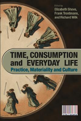 Time, consumption and everyday life : practice, materiality and culture; Elizabeth Shove, Frank Trentmann, Richard R. Wilk; 2009