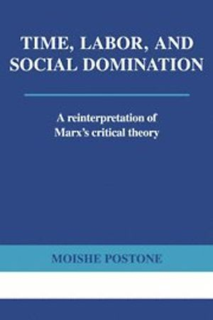 Time, Labor, and Social Domination; Moishe Postone; 1996