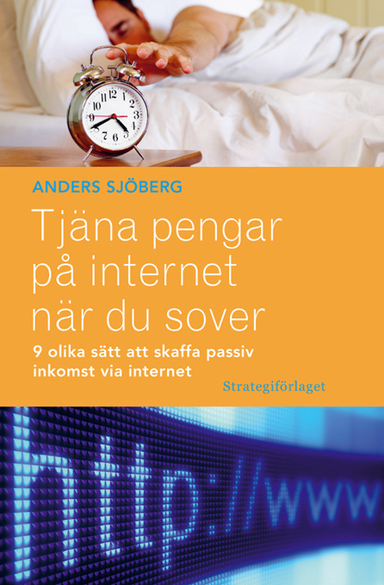 Tjäna pengar på internet när du sover : nio olika sätt att skaffa passiv inkomst via internet; Anders Sjöberg; 2008