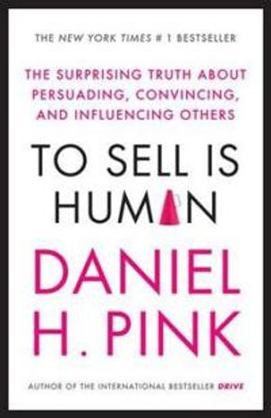 To Sell is Human; Daniel H. Pink; 2013