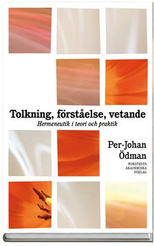 Tolkning, förståelse, vetande : Hermeneutik i teori och praktik; Per-Johan Ödman; 2007