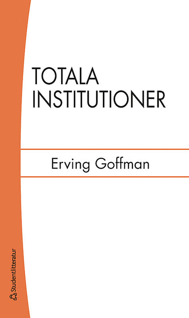 Totala institutioner : fyra essäer om anstaltslivets sociala villkor; Erving Goffman; 2014