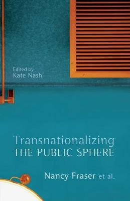 Transnationalizing the Public Sphere; Nancy Fraser, Kate Nash; 2014