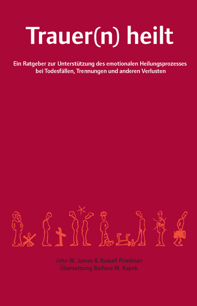 Trauer(n) heilt : ein Ratgeber zur Unterstützung des emotionalen Heilungsprozesses bei Todesfällen, Trennungen und anderen Verlusten; John W. James, Russell Friedman; 2010