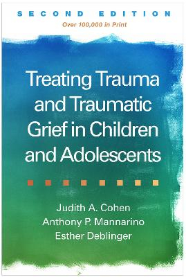 Treating Trauma and Traumatic Grief in Children and Adolescents; Judith A Cohen, Anthony P Mannarino, Esther Deblinger; 2017