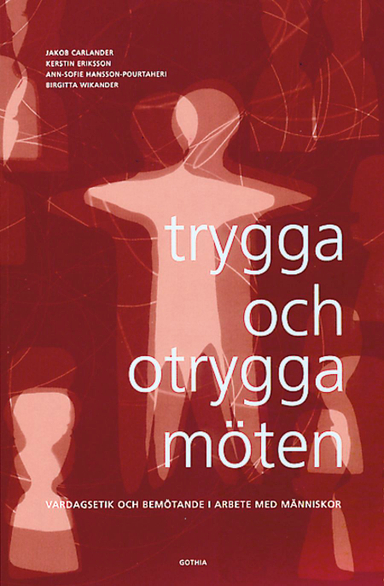 Trygga och otrygga möten : vardagsetik och bemötande i arbete med människor; Jakob Carlander, Jakob Carlander, Kerstin Eriksson, Kerstin Eriksson, Ann-Sofie Hansson-Pourtaheri, Ann-Sofie Hansson-Pourtaheri, Birgitta Wikander, Birgitta Wikander; 2001