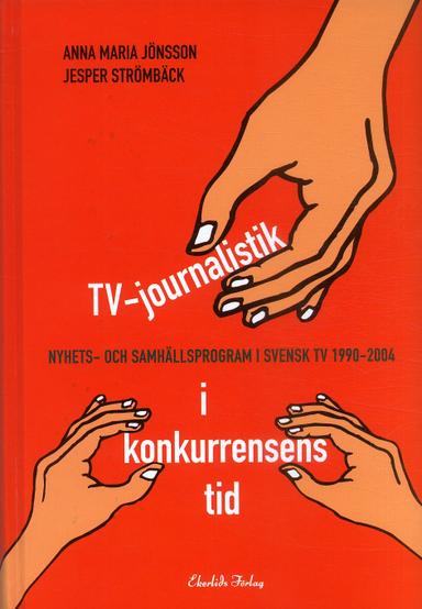 TV-journalistik i konkurrensens tid : nyhets- och samhällsprogram i svensk TV 1990-2004; Jesper Strömbäck, Anna Maria Jönsson; 2007