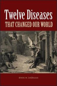 Twelve Diseases that Changed Our World; Irwin W Sherman; 2007