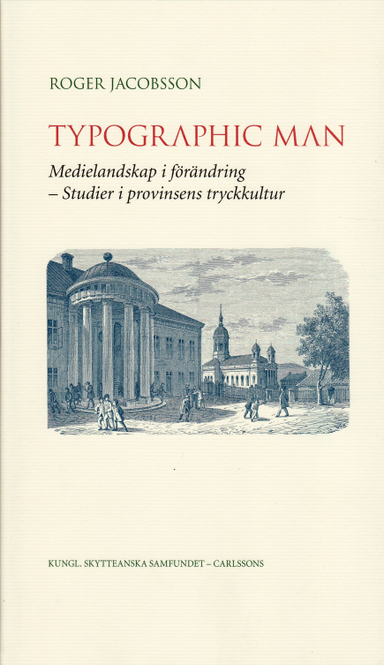 Typographic man : medielandskap i förändring - studier i provinsens tryckkultur; Roger Jacobsson; 2009