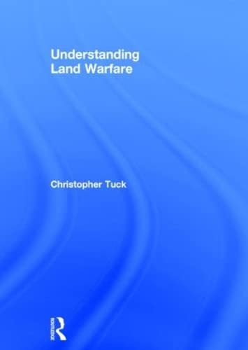 Understanding Land Warfare; Christopher Tuck; 2014