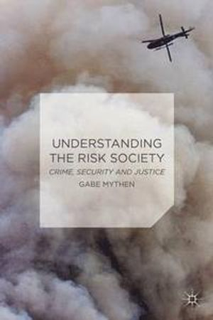 Understanding the Risk Society; Gabriel Mythen; 2014