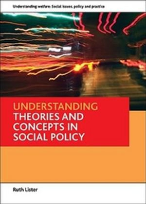 Understanding theories and concepts in social policy; Ruth Lister; 2010