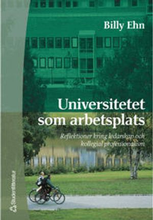 Universitetet som arbetsplats - Reflektioner kring ledarskap och kollegial professionalism; Billy Ehn; 2001