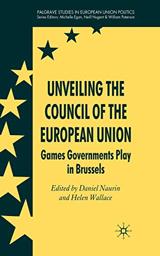 Unveiling the Council of the European Union : games governments play in Brussels; Daniel Naurin, Helen Wallace; 2008