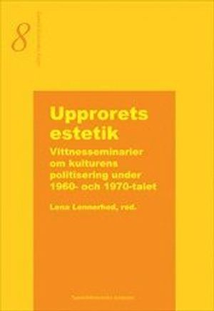 Upprorets estetik  -  Vittnesseminarier om kulturens politisering under 1960- och 1970-talet; Lena Lennerhed; 2005