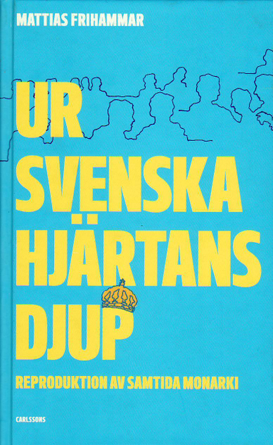 Ur svenska hjärtans djup : reproduktion av samtida monarki; Mattias Frihammar; 2010