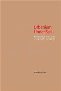 Urbanism Under Sail : An Archaeology of Fluit Ships in Early Modern Everyday Life; Niklas Eriksson; 2014