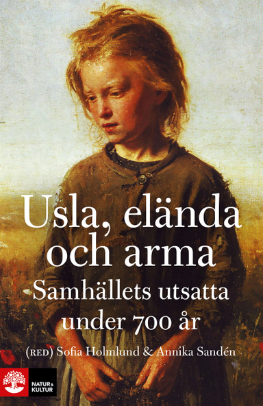 Usla, elända och arma : samhällets utsatta under 700 år; Sofia Holmlund, Annika Sandén; 2013