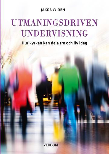 Utmaningsdriven undervisning : hur kyrkan kan dela tro och liv idag; Jakob Wirén; 2017