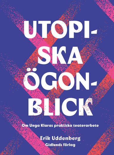 Utopiska ögonblick : om Unga Klaras praktiska teaterarbete; Erik Uddenberg; 2022