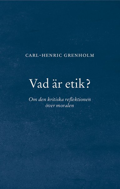 Vad är etik? : Om den kritiska reflektionen över moralen; Carl-Henric Grenholm; 2025