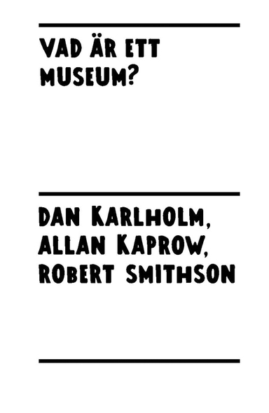 Vad är ett museum?; Dan Karlholm, Allan Kaprow, Robert Smithson; 2013