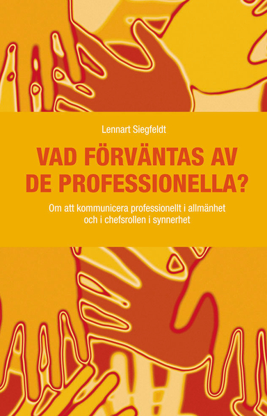 Vad förväntas av de professionella? : om att kommunicera professionellt i allmänhet och i chefsrollen i synnerhet; Lennart Siegfeldt; 2011