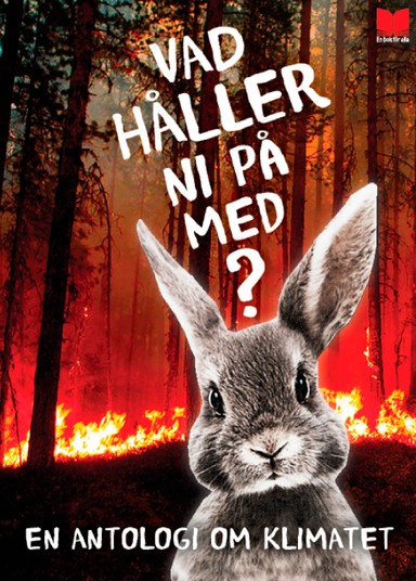 Vad håller ni på med? : en antologi om klimatet; Elisabeth Östnäs, Herman Geijer, Mats Jonsson, Mats Söderlund, Inger Edelfelt, Kalle Johansson, Frida Hylander, Björn Wiman, Greta Thunberg, Torill Kornfeldt, Malin Wollin, Kata Nylén, Kali Andersson, Annahita Yazdi, Ida Olofsson, Tyler Young, Charlotte Qvandt; 2019