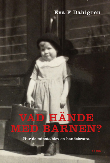 Vad hände med barnen? : hur de minsta blev en handelsvara; Eva F. Dahlgren; 2017