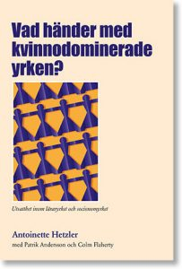 Vad händer med kvinnodominerade yrken? : utsatthet inom läraryrket och socionomyrket; Antoinette Hetzler, Patrik Andersson, Colm Flaherty; 2018