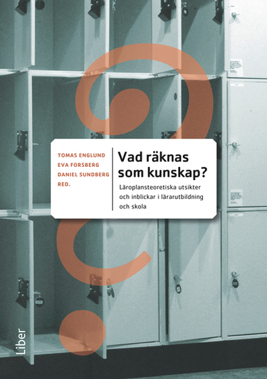 Vad räknas som kunskap? : läroplansteoretiska utsikter och inblickar i lärarutbildning och skola; Tomas Englund, Eva Forsberg; 2012