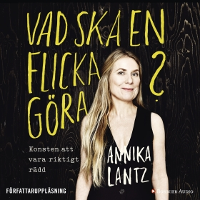 Vad ska en flicka göra? : konsten att vara riktigt rädd; Annika Lantz; 2016