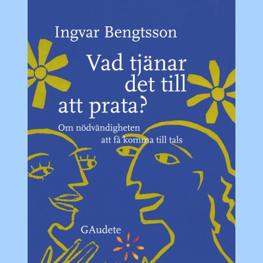 Vad tjänar det till att prata? : om nödvändigheten att få komma till tals; Ingvar Bengtsson; 2017