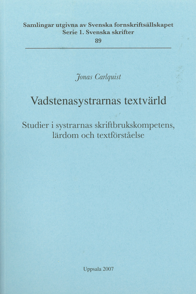 Vadstenasystrarnas textvärld : studier i systrarnas skriftbrukskompetens, lärdom och textförståelse = The textual world of the Vadstena sisters : studies in the literacy, learning and textual understanding of the nuns; Jonas Carlquist; 2007