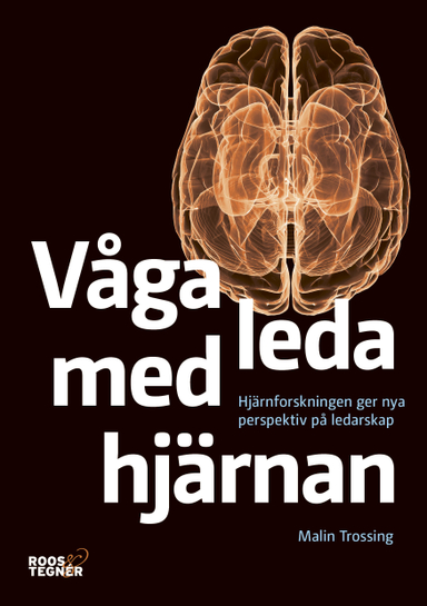 Våga leda med hjärnan : hjärnforskningen ger nya perspektiv på ledarskap; Malin Trossing; 2016