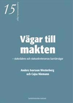 Vägar till makten - statsrådens och statssekreterarnas karriärvägar; Anders Ivarsson Westerberg, Cajsa Niemann; 2007